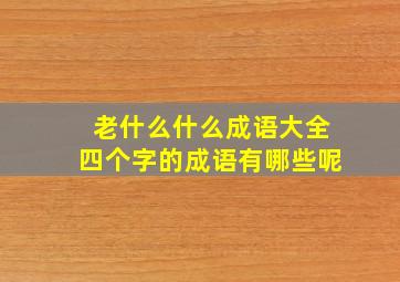 老什么什么成语大全四个字的成语有哪些呢