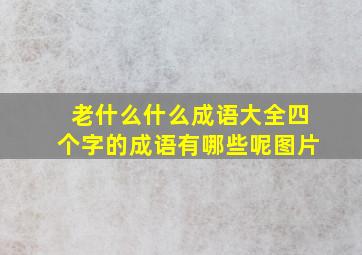 老什么什么成语大全四个字的成语有哪些呢图片