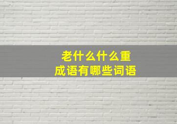 老什么什么重成语有哪些词语