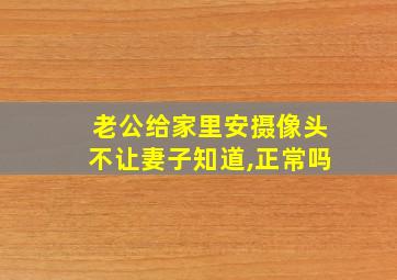 老公给家里安摄像头不让妻子知道,正常吗