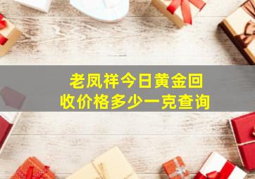 老凤祥今日黄金回收价格多少一克查询