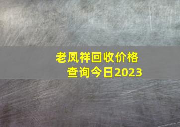 老凤祥回收价格查询今日2023