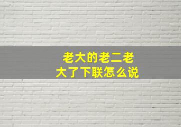 老大的老二老大了下联怎么说