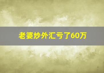 老婆炒外汇亏了60万