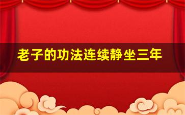 老子的功法连续静坐三年