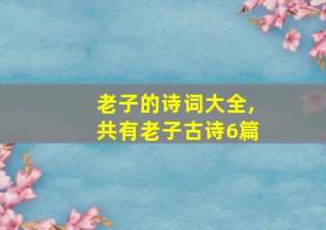 老子的诗词大全,共有老子古诗6篇