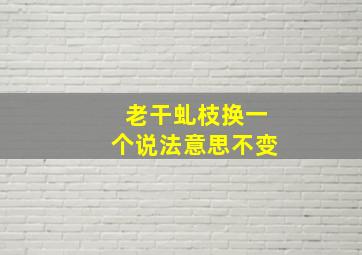 老干虬枝换一个说法意思不变