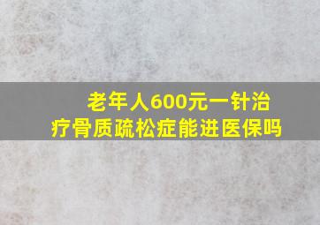 老年人600元一针治疗骨质疏松症能进医保吗