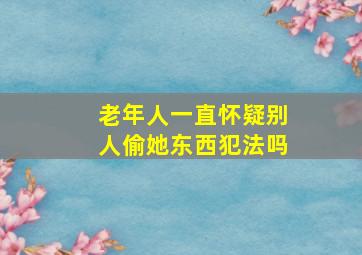 老年人一直怀疑别人偷她东西犯法吗