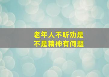 老年人不听劝是不是精神有问题