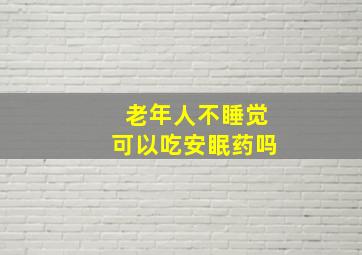 老年人不睡觉可以吃安眠药吗