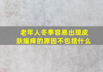 老年人冬季容易出现皮肤瘙痒的原因不包括什么