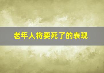 老年人将要死了的表现