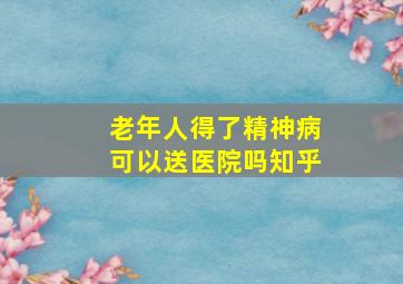 老年人得了精神病可以送医院吗知乎