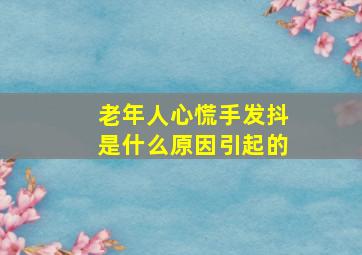 老年人心慌手发抖是什么原因引起的