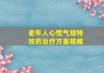 老年人心慌气短特效药治疗方案视频