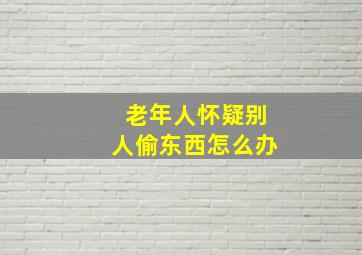 老年人怀疑别人偷东西怎么办