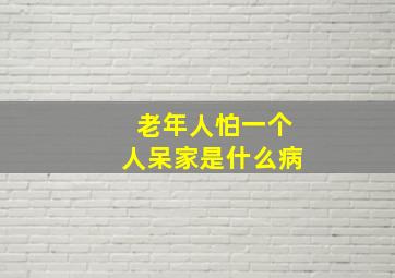 老年人怕一个人呆家是什么病