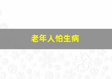 老年人怕生病