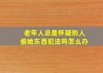 老年人总是怀疑别人偷她东西犯法吗怎么办