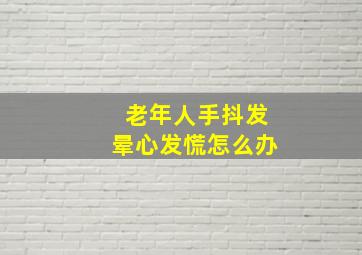 老年人手抖发晕心发慌怎么办