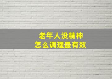 老年人没精神怎么调理最有效