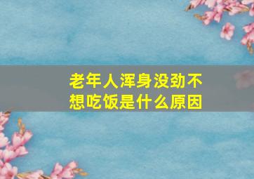 老年人浑身没劲不想吃饭是什么原因