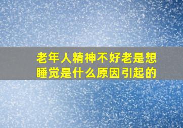 老年人精神不好老是想睡觉是什么原因引起的