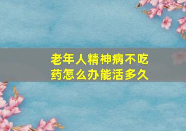 老年人精神病不吃药怎么办能活多久