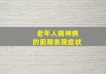 老年人精神病的前期表现症状