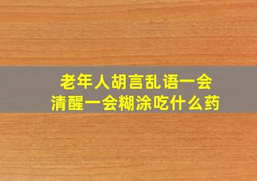 老年人胡言乱语一会清醒一会糊涂吃什么药