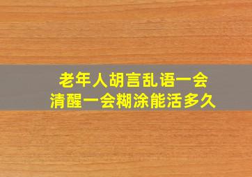 老年人胡言乱语一会清醒一会糊涂能活多久