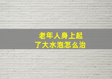 老年人身上起了大水泡怎么治