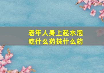 老年人身上起水泡吃什么药抹什么药