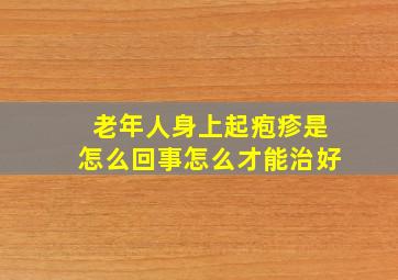 老年人身上起疱疹是怎么回事怎么才能治好