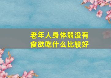 老年人身体弱没有食欲吃什么比较好