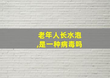 老年人长水泡,是一种病毒吗