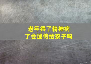 老年得了精神病了会遗传给孩子吗