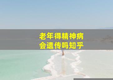 老年得精神病会遗传吗知乎