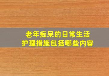 老年痴呆的日常生活护理措施包括哪些内容