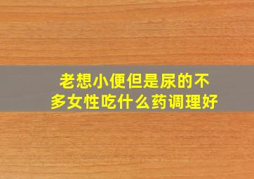 老想小便但是尿的不多女性吃什么药调理好