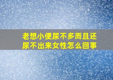 老想小便尿不多而且还尿不出来女性怎么回事