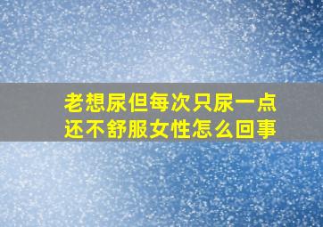 老想尿但每次只尿一点还不舒服女性怎么回事