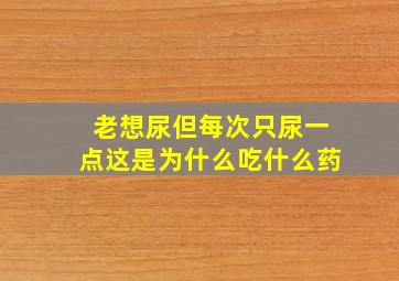 老想尿但每次只尿一点这是为什么吃什么药