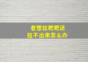 老想拉粑粑还拉不出来怎么办