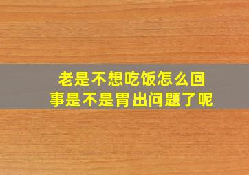 老是不想吃饭怎么回事是不是胃出问题了呢