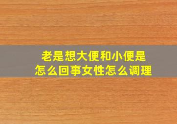 老是想大便和小便是怎么回事女性怎么调理