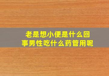 老是想小便是什么回事男性吃什么药管用呢