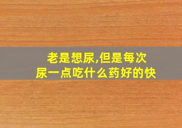 老是想尿,但是每次尿一点吃什么药好的快