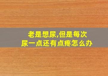 老是想尿,但是每次尿一点还有点疼怎么办